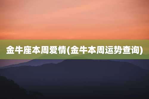 金牛座本周爱情(金牛本周运势查询)