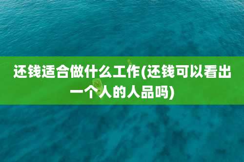 还钱适合做什么工作(还钱可以看出一个人的人品吗)