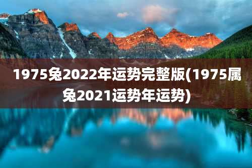 1975兔2022年运势完整版(1975属兔2021运势年运势)