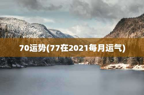 70运势(77在2021每月运气)