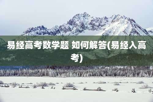 易经高考数学题 如何解答(易经入高考)