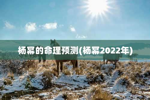 杨幂的命理预测(杨幂2022年)