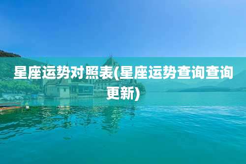 星座运势对照表(星座运势查询查询更新)