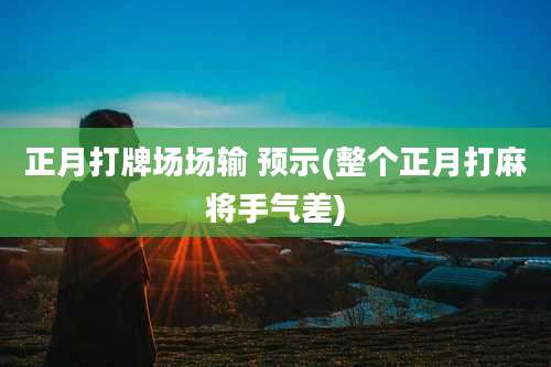 正月打牌场场输 预示(整个正月打麻将手气差)