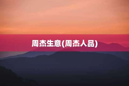 周杰生意(周杰人品)