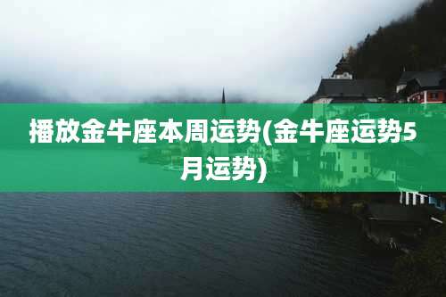 播放金牛座本周运势(金牛座运势5月运势)