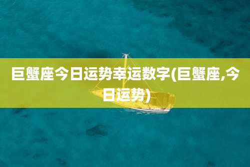 巨蟹座今日运势幸运数字(巨蟹座,今日运势)