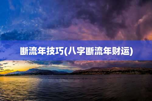 断流年技巧(八字断流年财运)