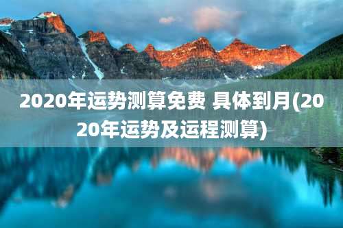 2020年运势测算免费 具体到月(2020年运势及运程测算)