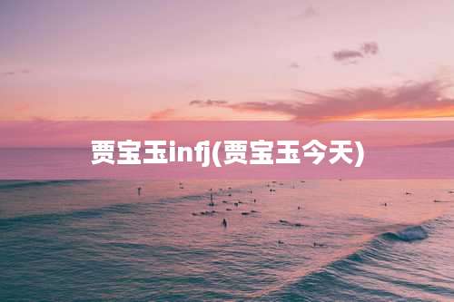 贾宝玉infj(贾宝玉今天)