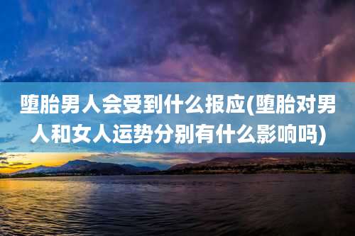 堕胎男人会受到什么报应(堕胎对男人和女人运势分别有什么影响吗)