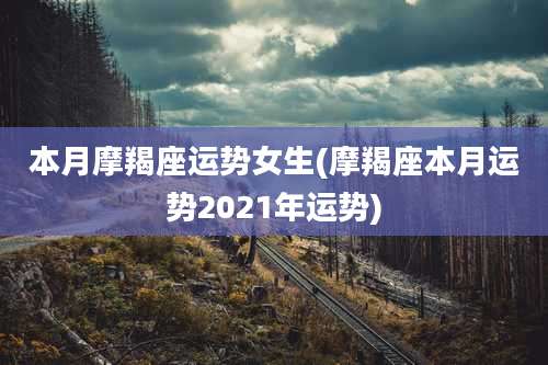 本月摩羯座运势女生(摩羯座本月运势2021年运势)