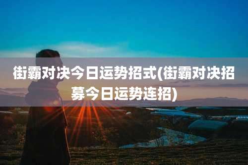 街霸对决今日运势招式(街霸对决招募今日运势连招)