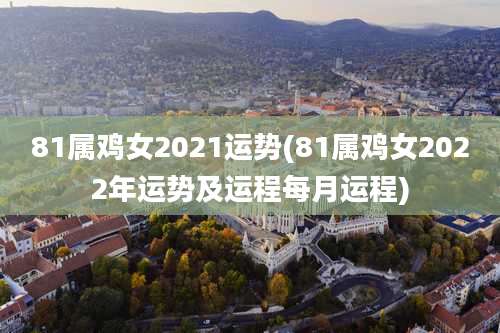 81属鸡女2021运势(81属鸡女2022年运势及运程每月运程)