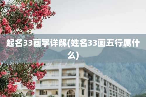 起名33画字详解(姓名33画五行属什么)