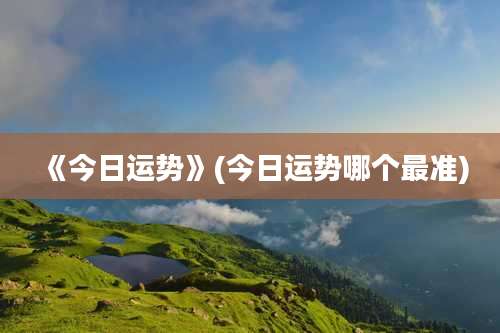 《今日运势》(今日运势哪个最准)
