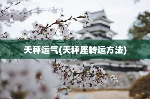 天秤运气(天秤座转运方法)