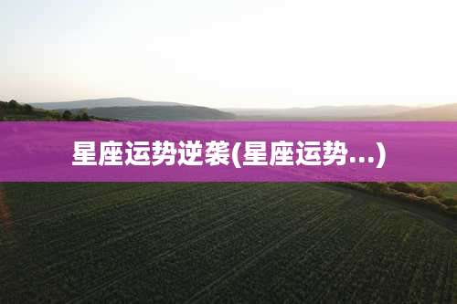 星座运势逆袭(星座运势...)