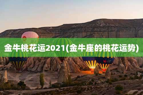 金牛桃花运2021(金牛座的桃花运势)
