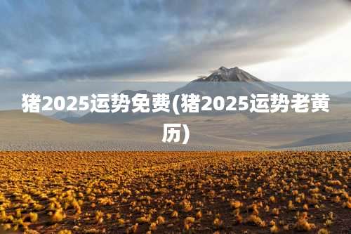 猪2025运势免费(猪2025运势老黄历)