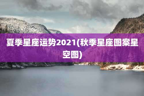 夏季星座运势2021(秋季星座图案星空图)