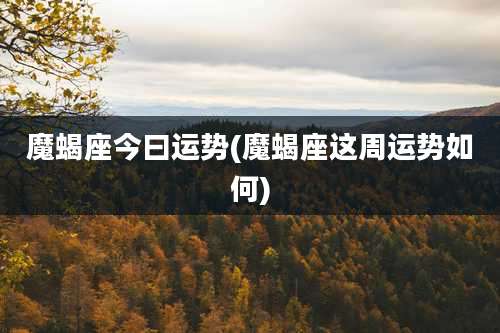 魔蝎座今曰运势(魔蝎座这周运势如何)