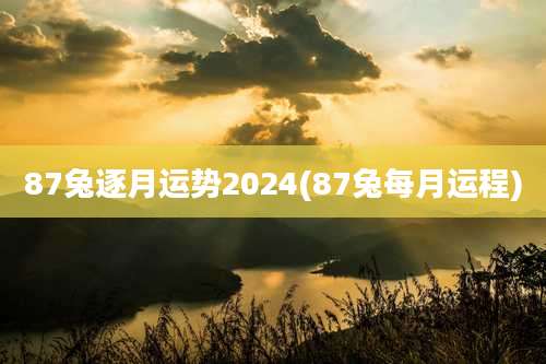 87兔逐月运势2024(87兔每月运程)
