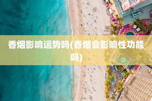 香烟影响运势吗(香烟会影响性功能吗)