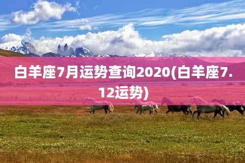 白羊座7月运势查询2020(白羊座7.12运势)