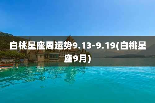 白桃星座周运势9.13-9.19(白桃星座9月)