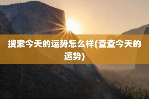 搜索今天的运势怎么样(查查今天的运势)