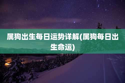 属狗出生每日运势详解(属狗每日出生命运)