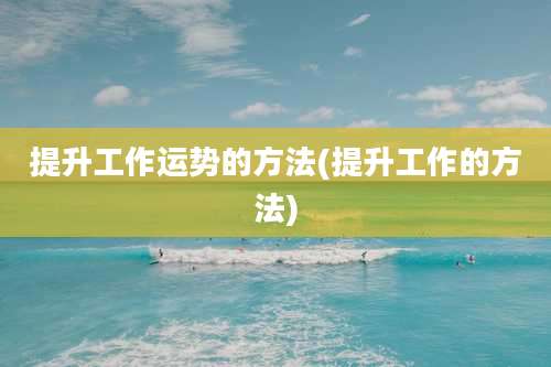 提升工作运势的方法(提升工作的方法)