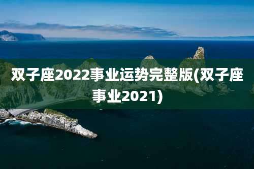双子座2022事业运势完整版(双子座事业2021)