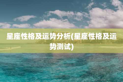 星座性格及运势分析(星座性格及运势测试)