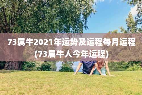 73属牛2021年运势及运程每月运程(73属牛人今年运程)