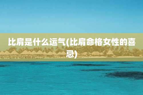 比肩是什么运气(比肩命格女性的喜忌)