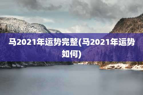 马2021年运势完整(马2021年运势如何)