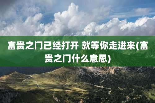 富贵之门已经打开 就等你走进来(富贵之门什么意思)