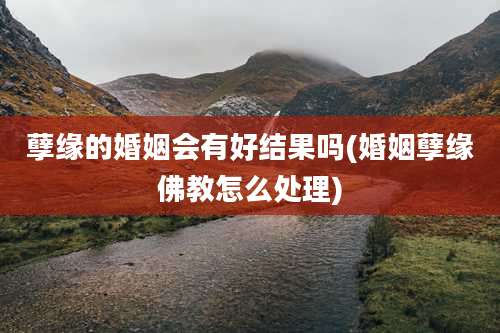 孽缘的婚姻会有好结果吗(婚姻孽缘佛教怎么处理)