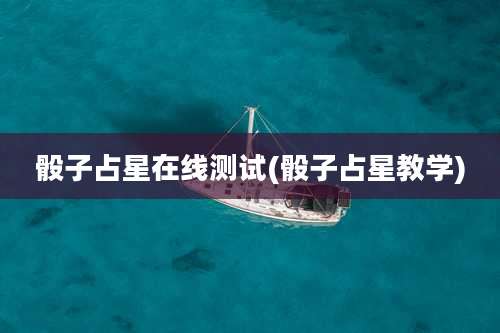 骰子占星在线测试(骰子占星教学)