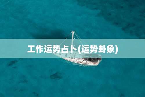 工作运势占卜(运势卦象)