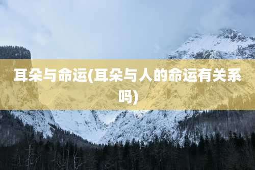 耳朵与命运(耳朵与人的命运有关系吗)