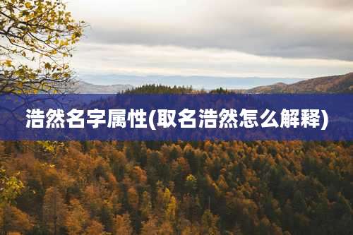 浩然名字属性(取名浩然怎么解释)