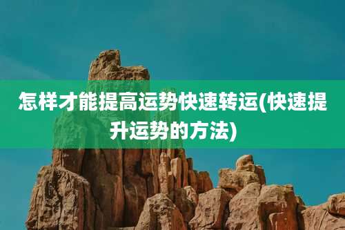 怎样才能提高运势快速转运(快速提升运势的方法)