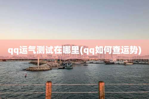 qq运气测试在哪里(qq如何查运势)