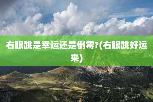 右眼跳是幸运还是倒霉?(右眼跳好运来)