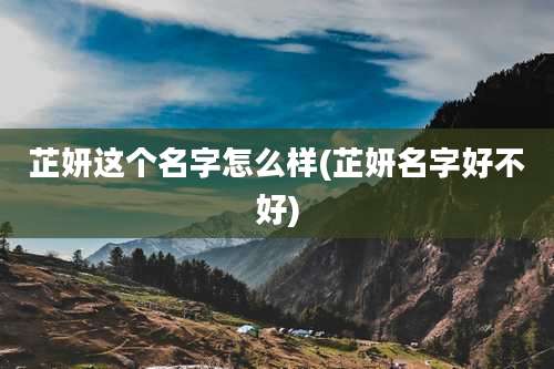 芷妍这个名字怎么样(芷妍名字好不好)