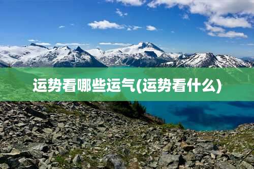 运势看哪些运气(运势看什么)