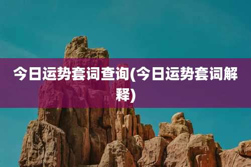 今日运势套词查询(今日运势套词解释)